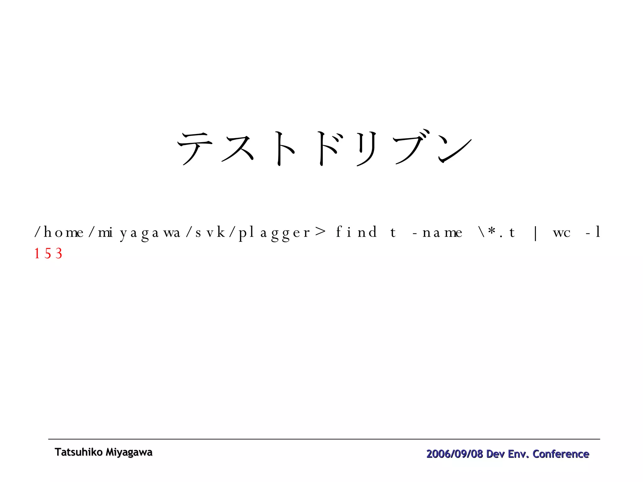テストドリブン /home/miyagawa/svk/plagger> find t -name \*.t | wc -l 153 