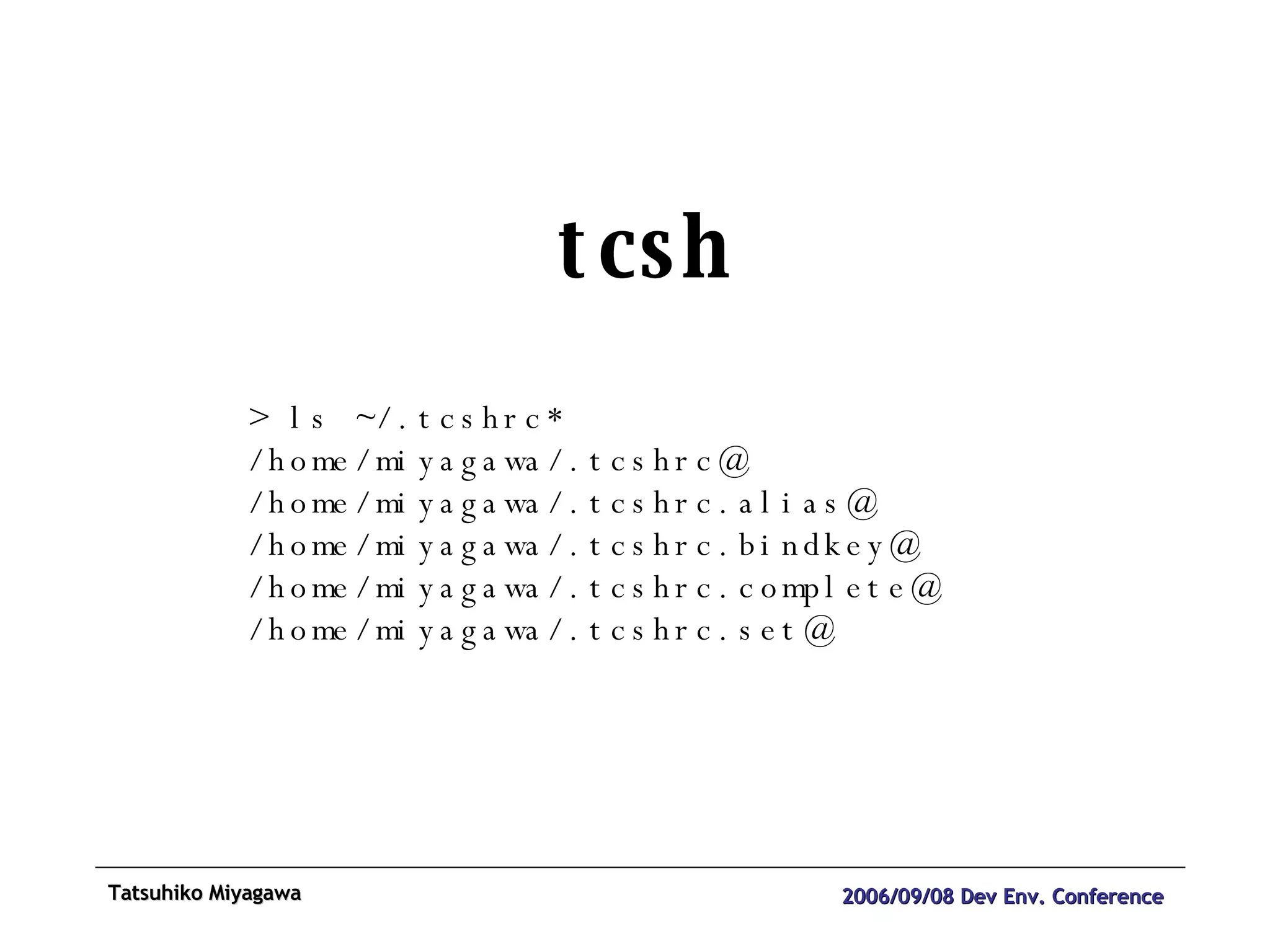 tcsh > ls ~/.tcshrc*  /home/miyagawa/.tcshrc@ /home/miyagawa/.tcshrc.alias@ /home/miyagawa/.tcshrc.bindkey@ /home/miyagawa/.tcshrc.complete@ /home/miyagawa/.tcshrc.set@ 