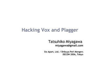 Hacking Vox and Plagger Tatsuhiko Miyagawa   [email_address] Six Apart, Ltd. / Shibuya Perl Mongers DECON 2006, Tokyo 