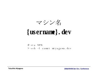 マシン名 {username}.dev # via VPN > ssh –l comet miyagawa.dev 