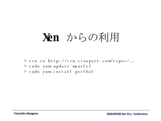 Xen  からの利用 > svn co http://svn.sixapart.com/repos/… > sudo yum update mantle2 > sudo yum install perlbal 