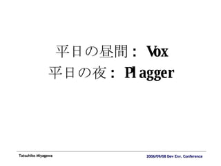 平日の昼間 : Vox 平日の夜 : Plagger 