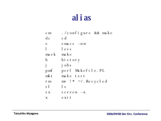 alias cm ./configure && make dc cd e emacs –nw l less maek make h history j jobs pmf perl Makefile.PL mkt make test rm mv !* ~/.Recycled sl ls sx screen –x x exit 
