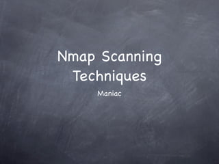 Nmap Scanning
 Techniques
    Maniac