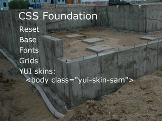 CSS Foundation Reset Base Fonts Grids YUI skins: <body class="yui-skin-sam"> 