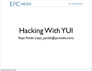 Hacking With YUI
                               Rajat Pandit (rajat_pandit@ipcmedia.com)




Thursday, September 24, 2009                                              1
 