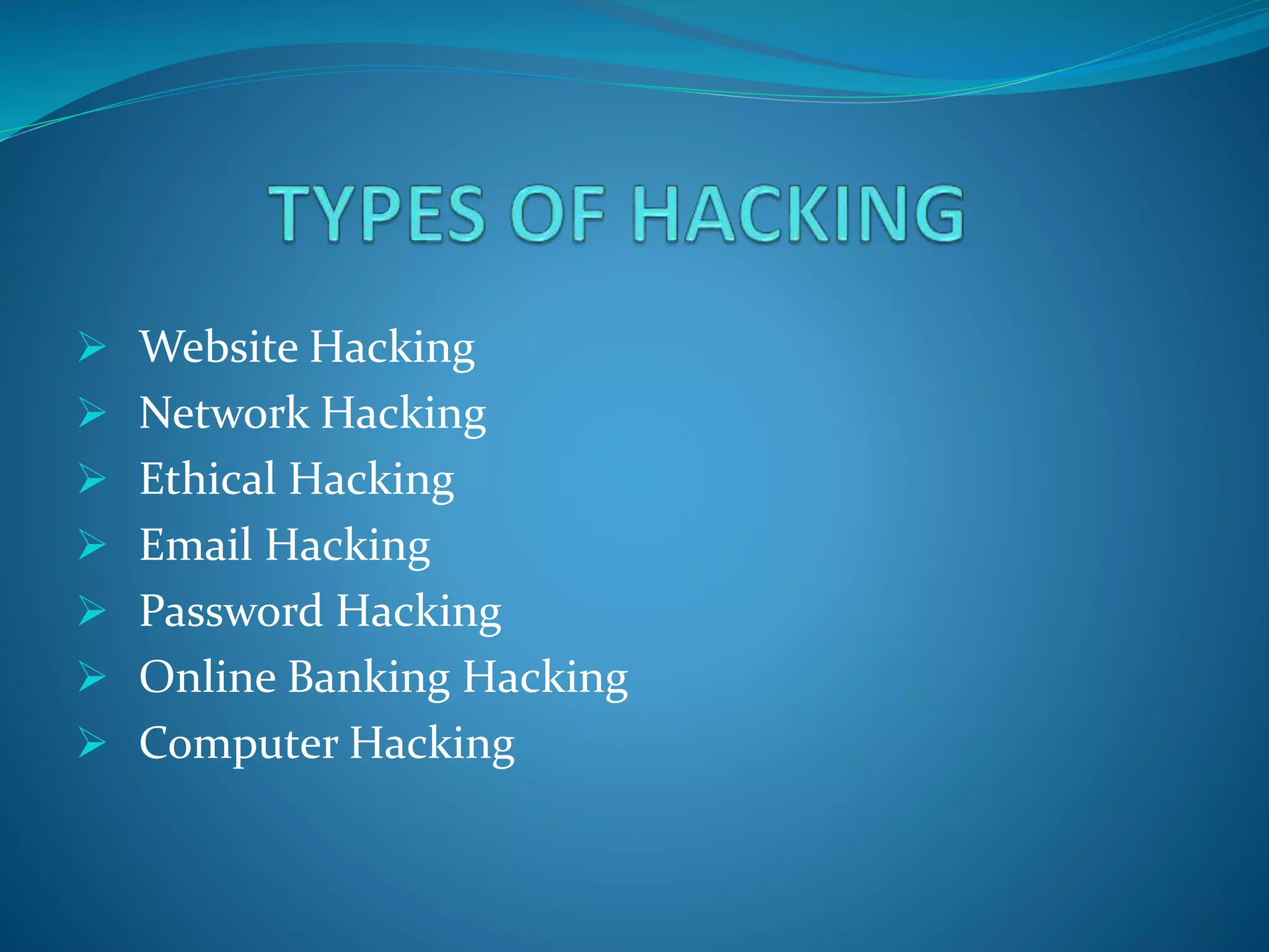  Website Hacking
 Network Hacking
 Ethical Hacking
 Email Hacking
 Password Hacking
 Online Banking Hacking
 Computer Hacking
 