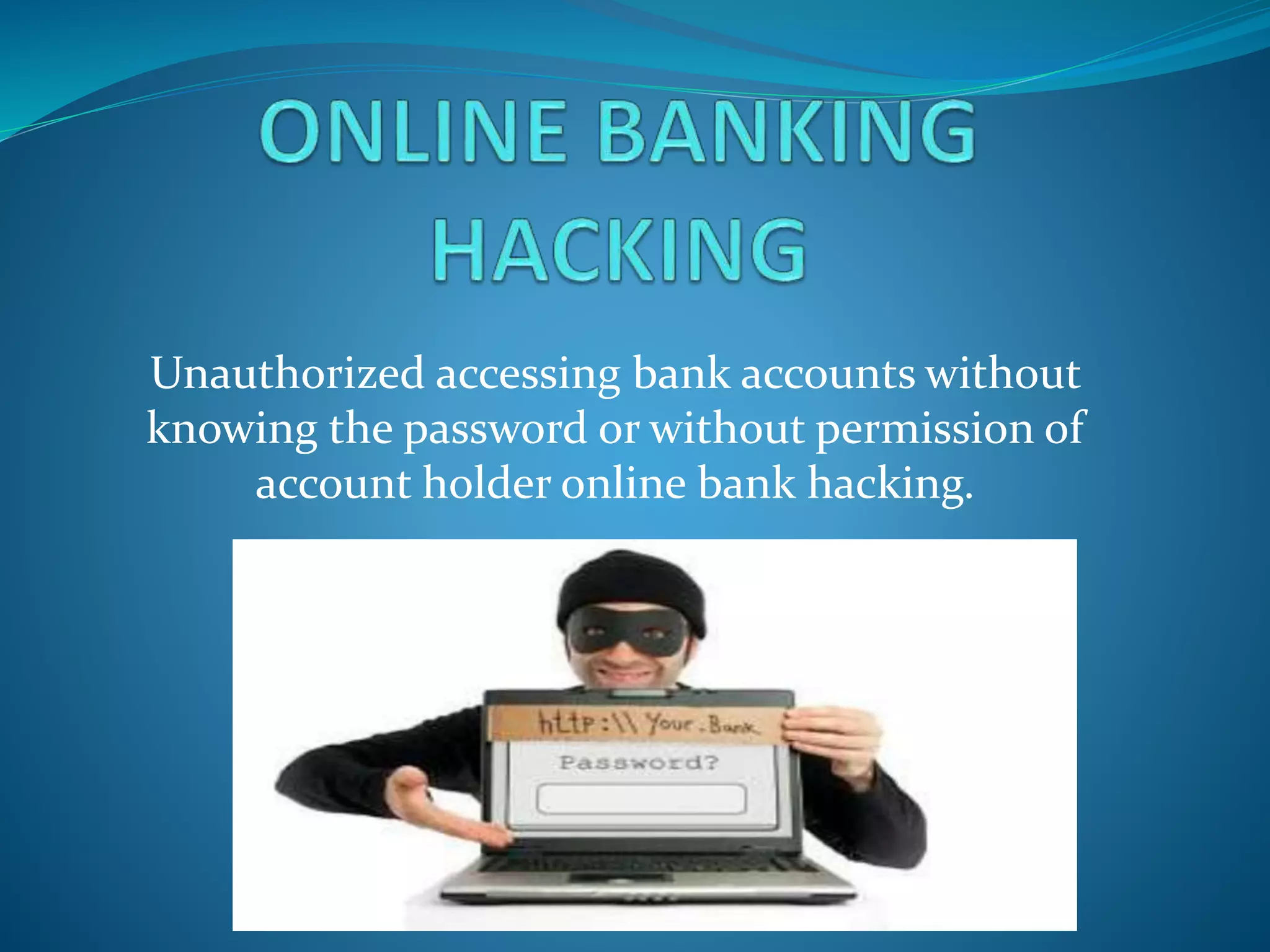 Unauthorized accessing bank accounts without
knowing the password or without permission of
account holder online bank hacking.
 