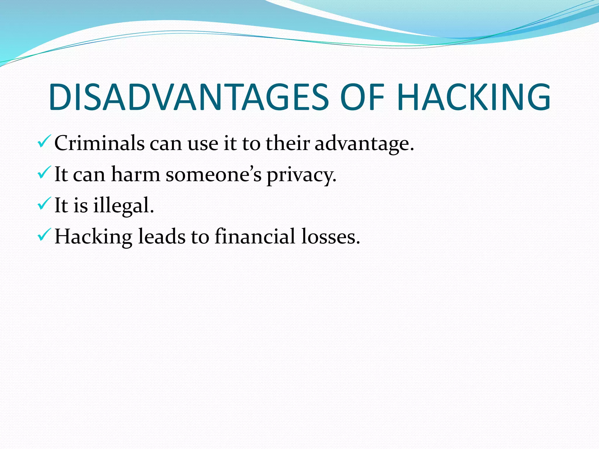 DISADVANTAGES OF HACKING
Criminals can use it to their advantage.
It can harm someone’s privacy.
It is illegal.
Hacking leads to financial losses.
 
