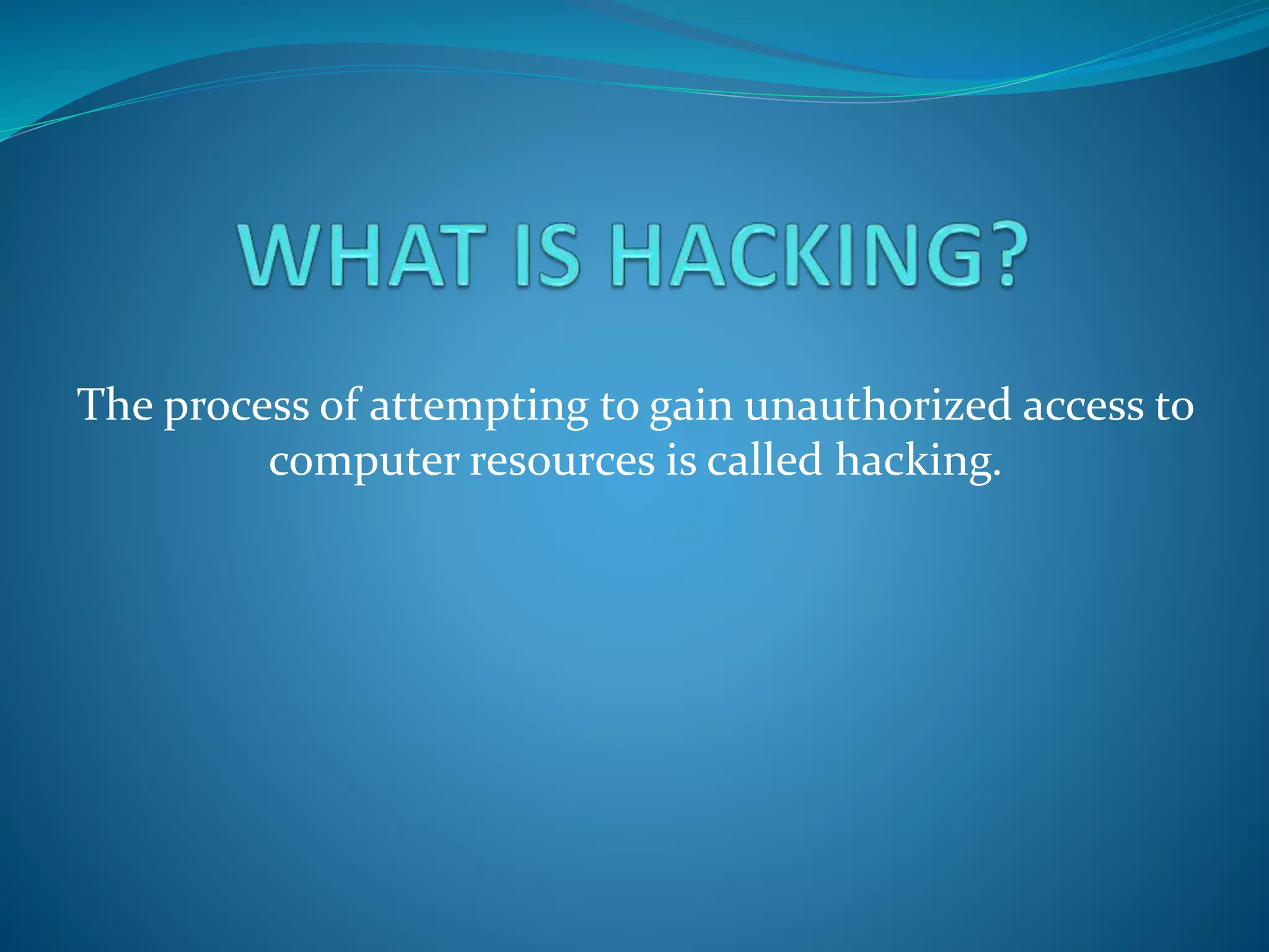 The process of attempting to gain unauthorized access to
computer resources is called hacking.
 