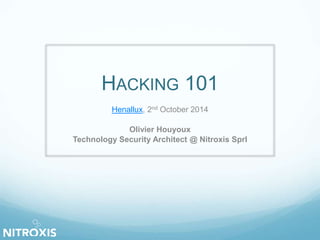HACKING 101 
Henallux, 2nd October 2014 
Olivier Houyoux 
Technology Security Architect @ Nitroxis Sprl 
 
