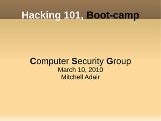Hacking 101, Boot-camp
Computer Security Group
March 10, 2010
Mitchell Adair
 