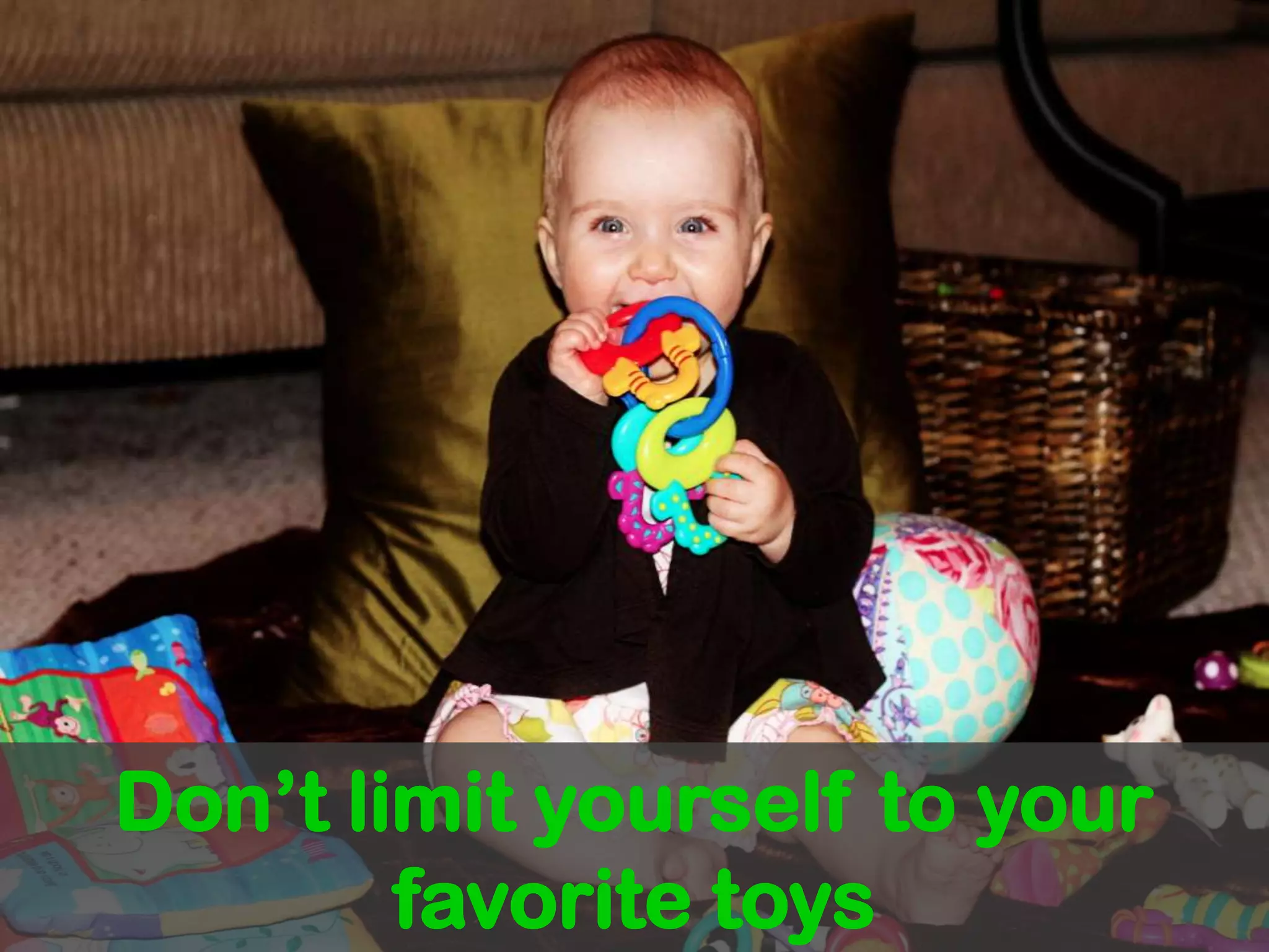 Don’t limit yourself to your favorite toys