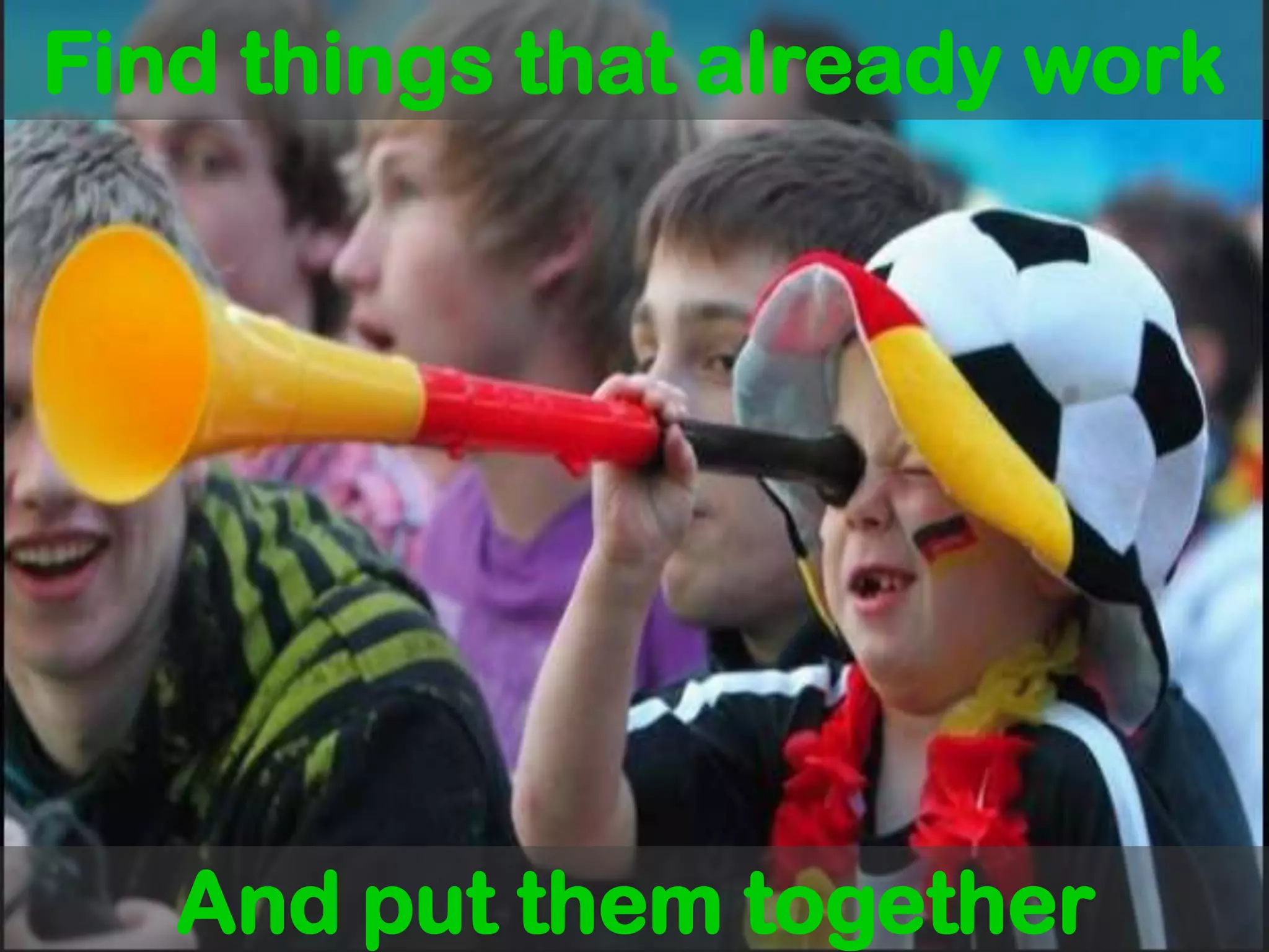 Find things that already workAnd put them together