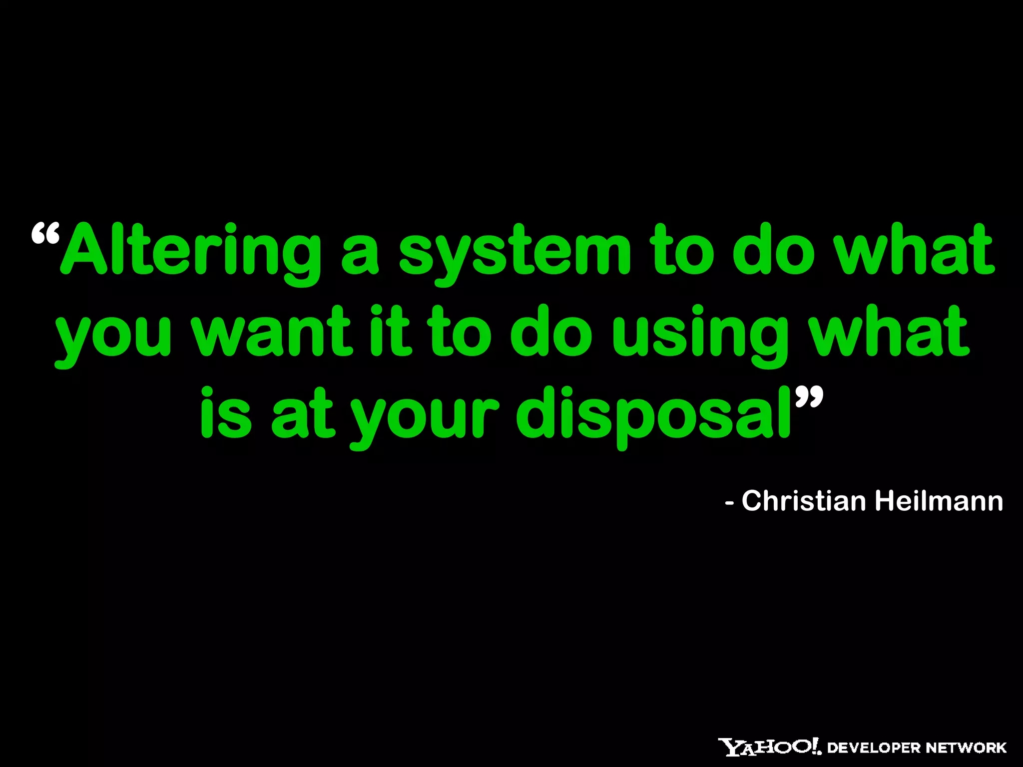 “Altering a system to do what you want it to do using what is at your disposal”- Christian Heilmann