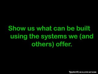Show us what can be built using the systems we (and others) offer.