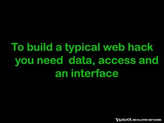 To build a typical web hack you need  data, access and an interface 