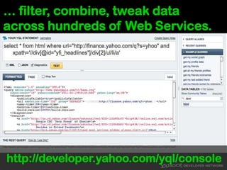 … filter, combine, tweak data across hundreds of Web Services. http://developer.yahoo.com/yql/console