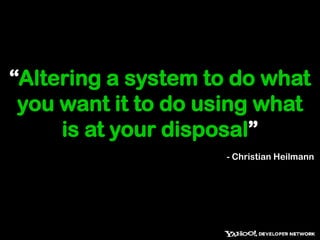“Altering a system to do what you want it to do using what is at your disposal”- Christian Heilmann