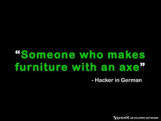 “ Someone who makes furniture with an axe ” - Hacker in German 