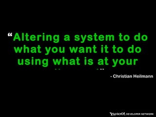 “ Altering a system to do what you want it to do, using what is at your disposal ” - Christian Heilmann 