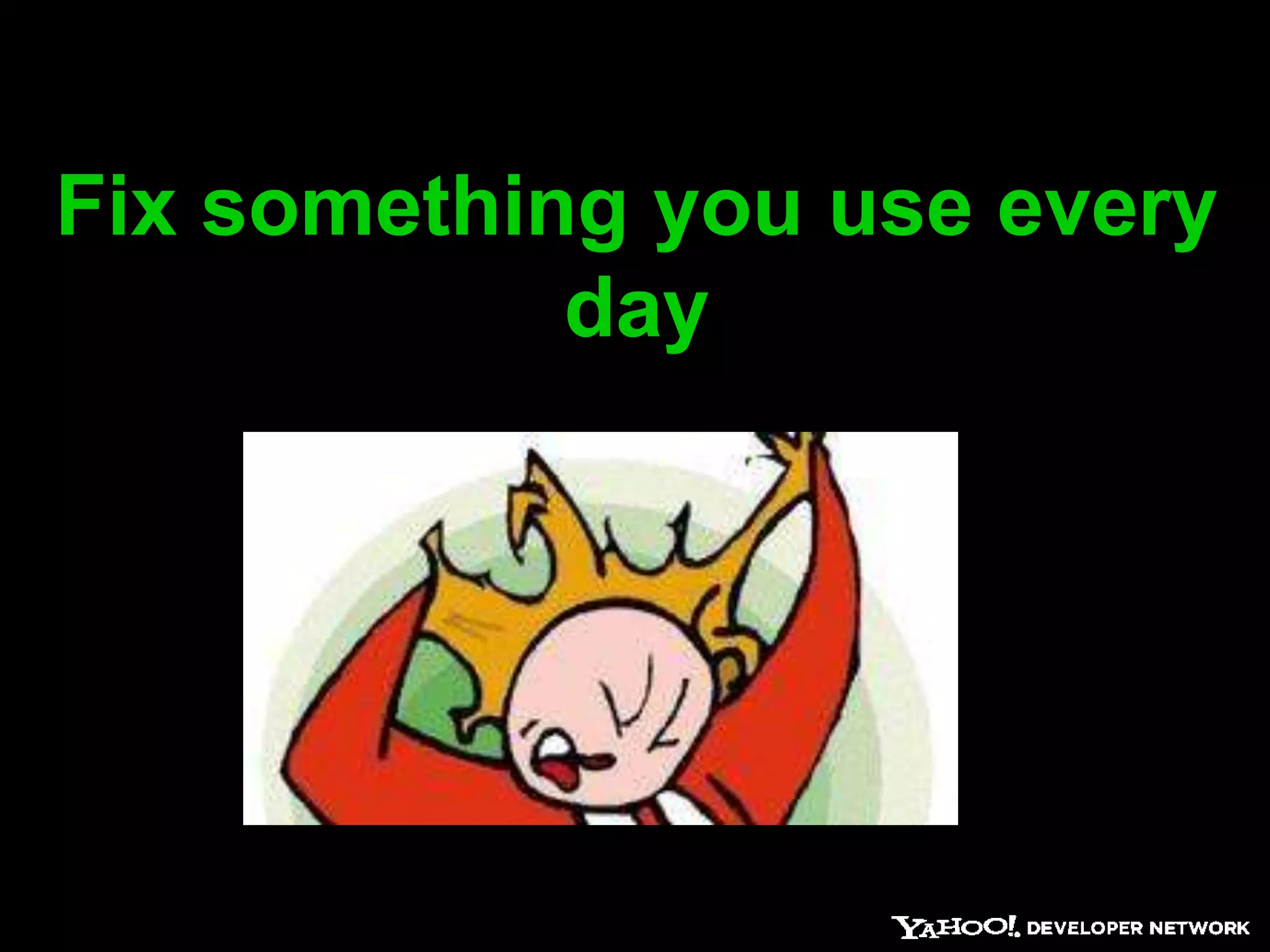 Fix something you use every
            day
 