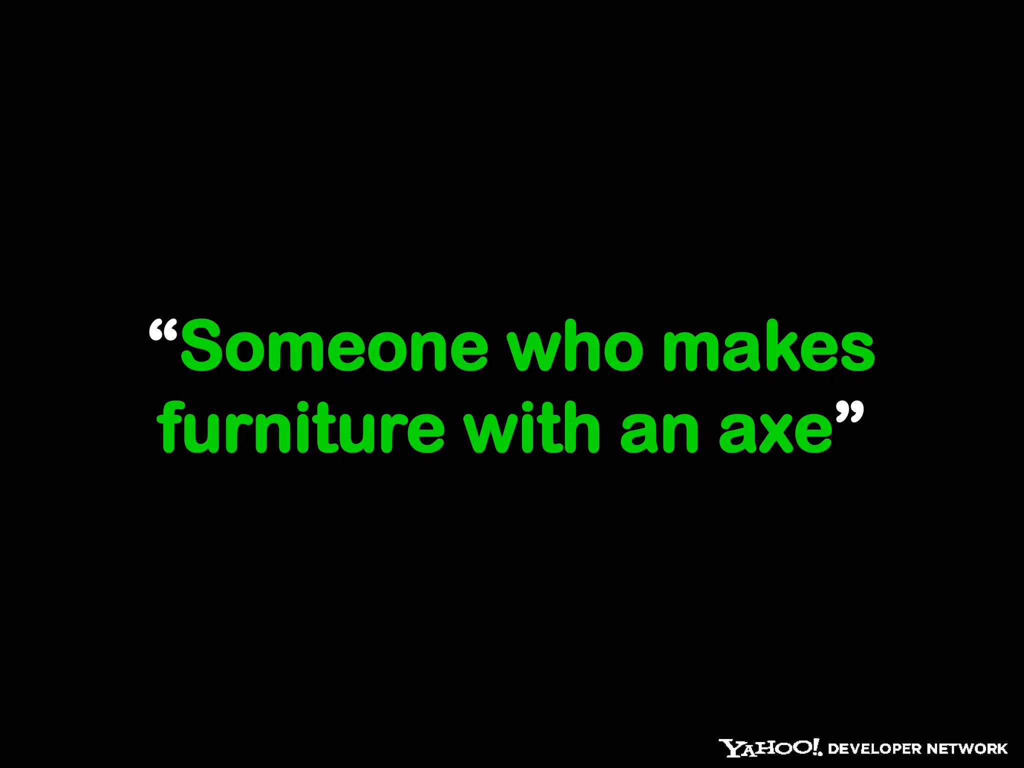 “Someone who makes
furniture with an axe”
             - Hacker in German
 
