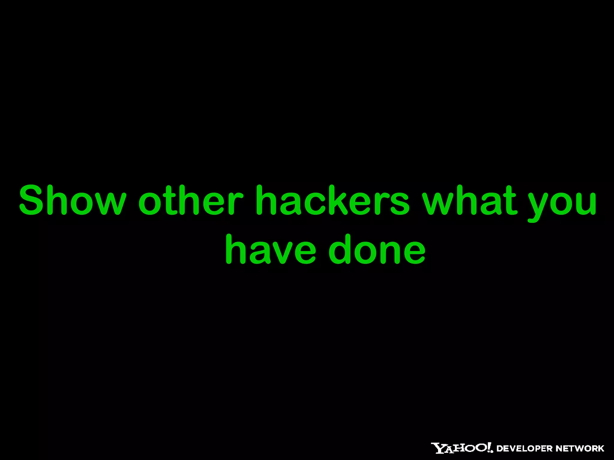 Show other hackers what you
         have done
 