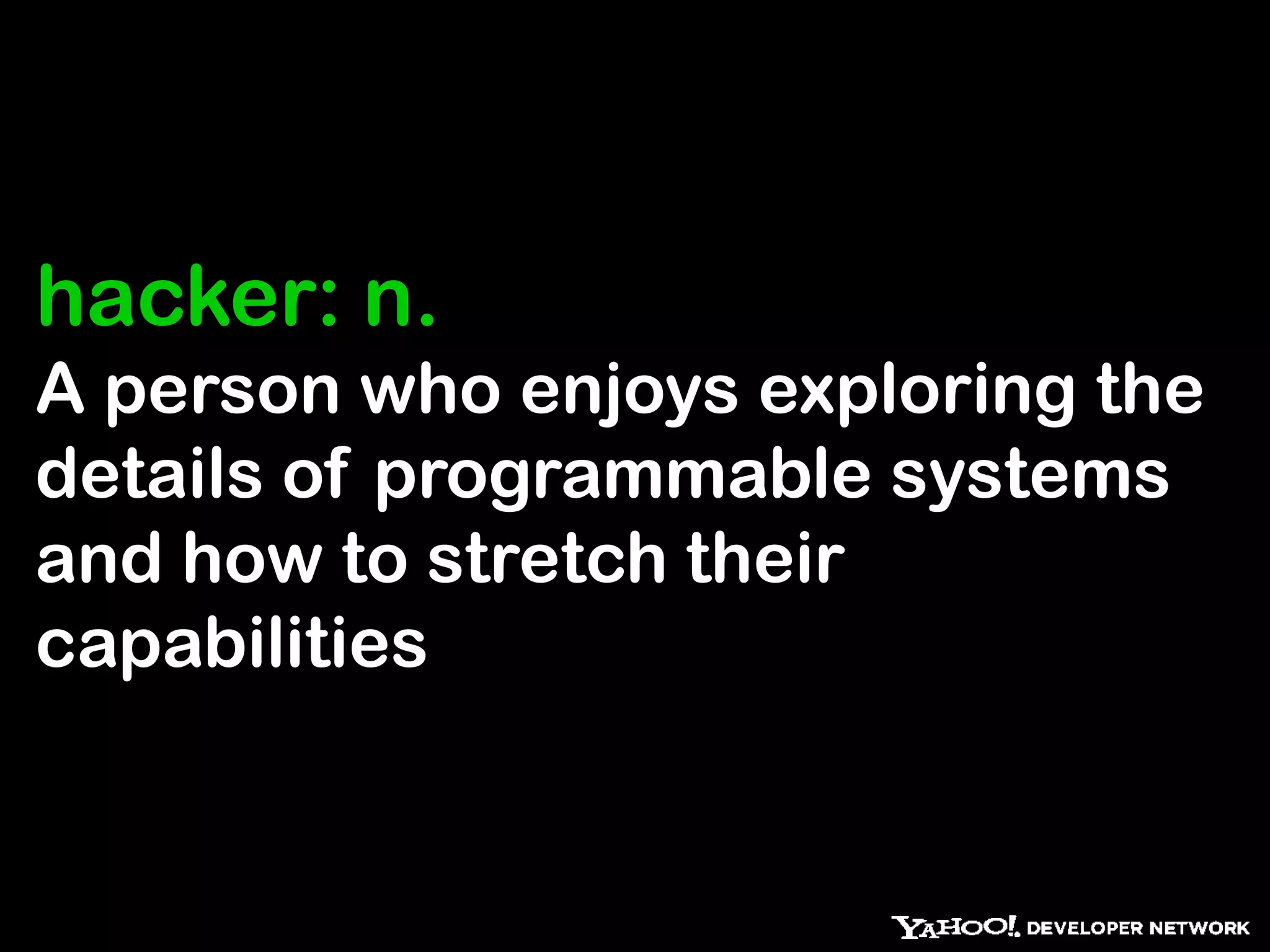 hacker: n.
A person who enjoys exploring the
details of programmable systems
and how to stretch their
capabilities
 