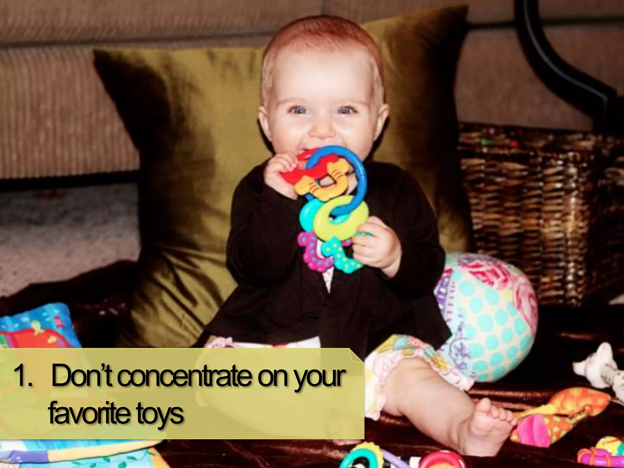 1. Don’t concentrate on your
   favorite toys
 
