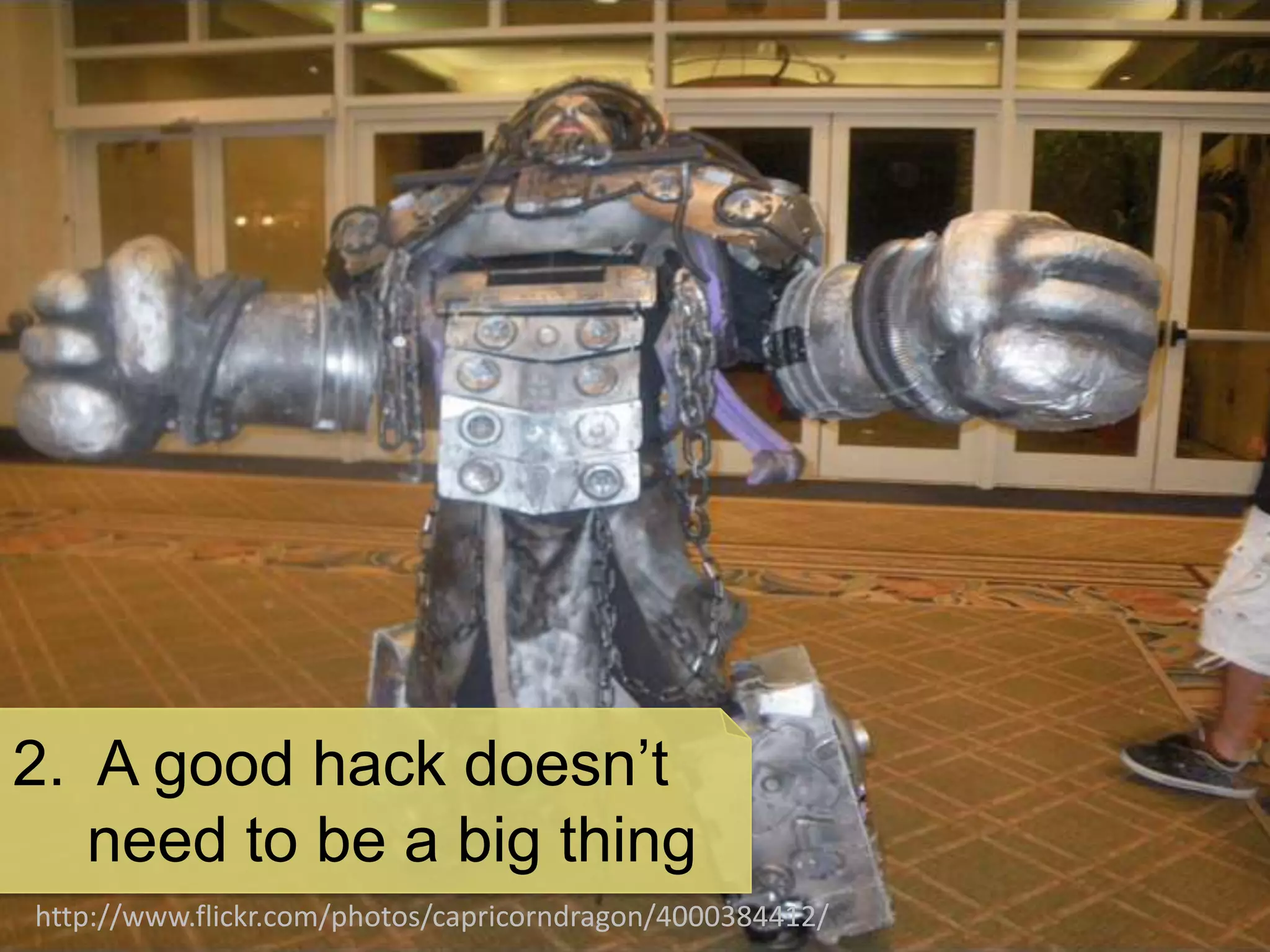 2. A good hack doesn’t
   need to be a big thing
http://www.flickr.com/photos/capricorndragon/4000384412/
 