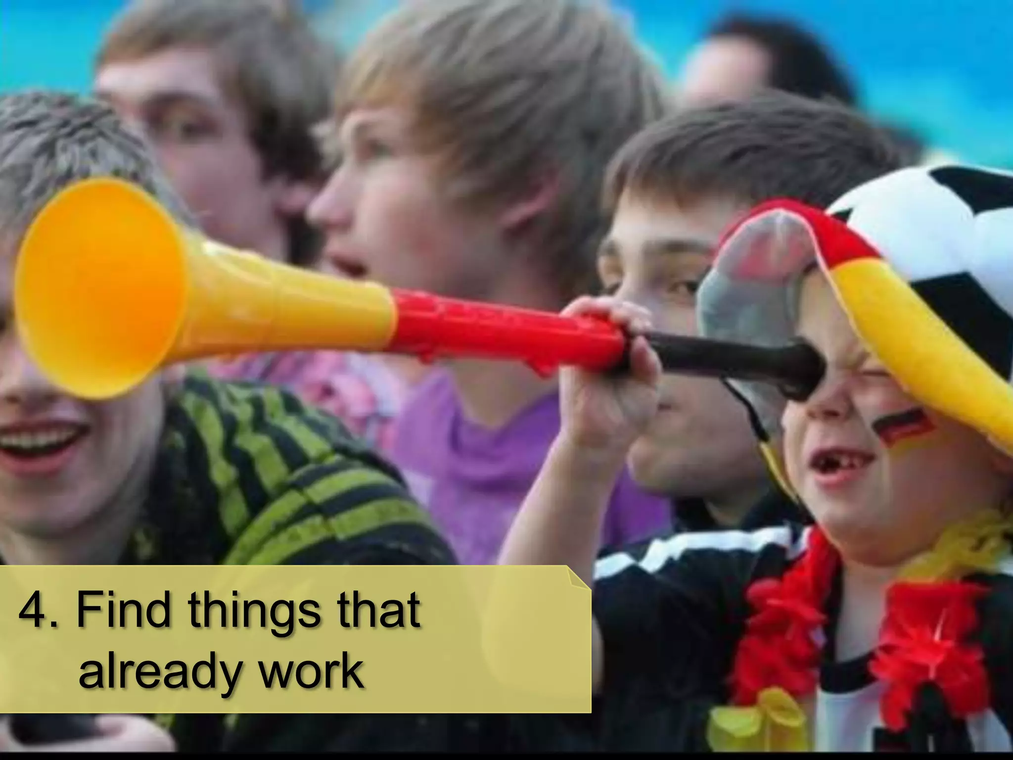 4. Find things that
   already work
 