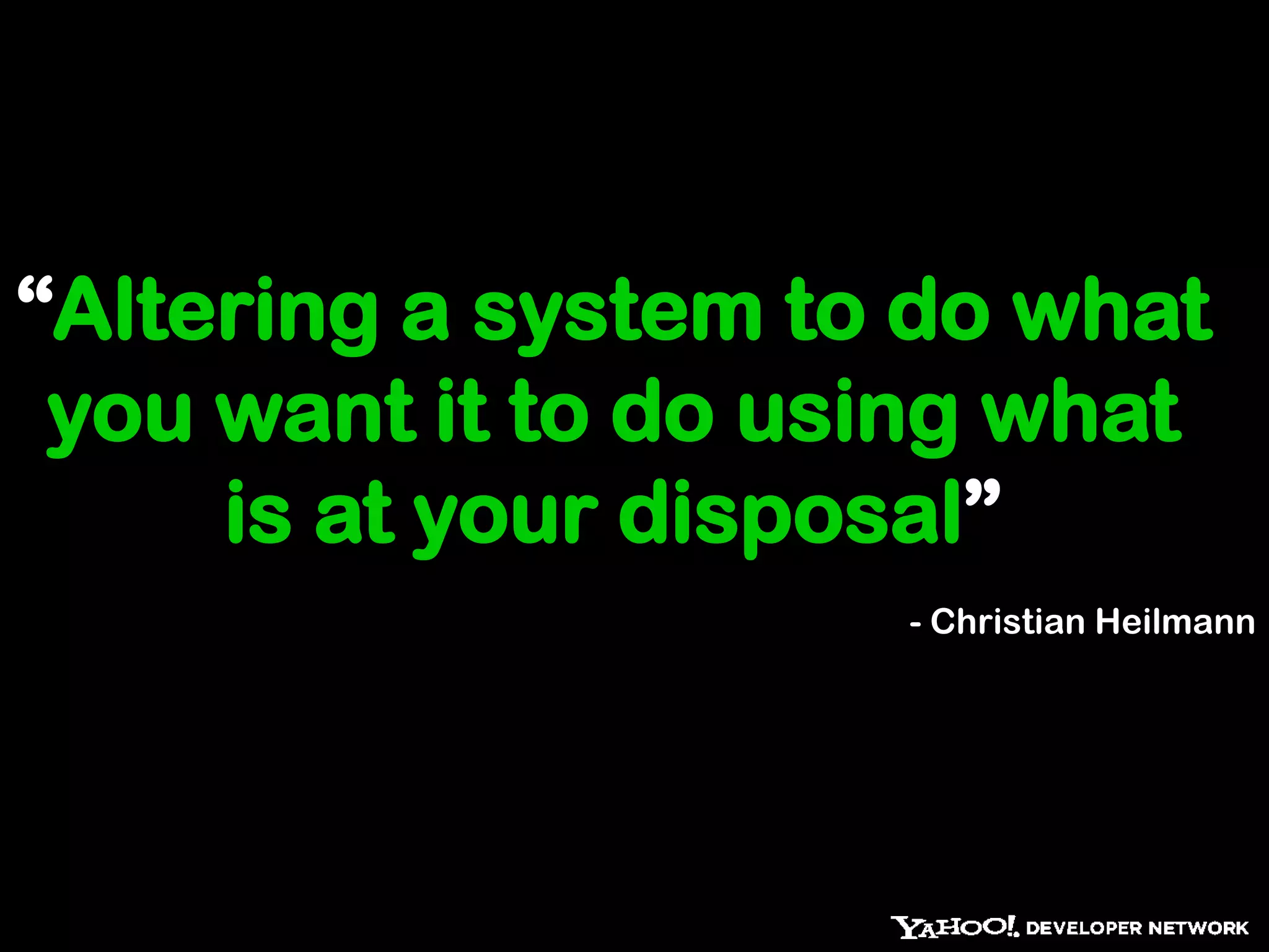 “Altering a system to do what
 you want it to do using what
     is at your disposal”
                     - Christian Heilmann
 