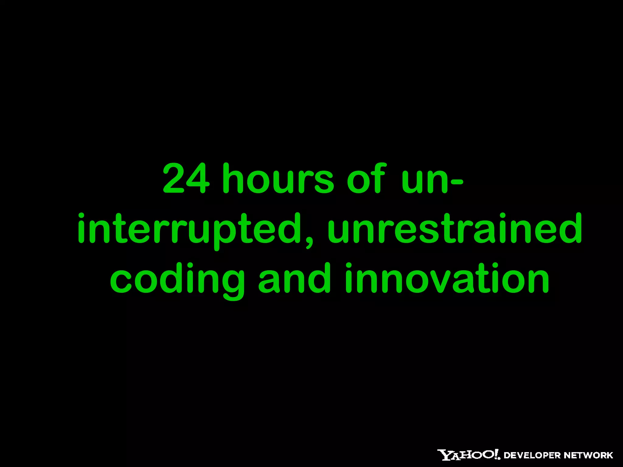 24 hours of un-
interrupted, unrestrained
  coding and innovation
 