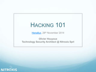 HACKING 101 
Henallux, 28th November 2014 
Olivier Houyoux 
Technology Security Architect @ Nitroxis Sprl 
 