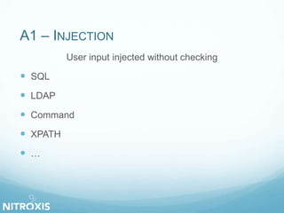A1 – INJECTION 
User input injected without checking 
 SQL 
 LDAP 
 Command 
 XPATH 
 … 
 