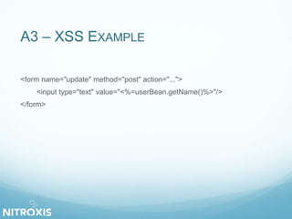 A3 – XSS EXAMPLE 
<form name="update" method="post" action="..."> 
<input type="text" value="<%=userBean.getName()%>"/> 
</form> 
 
