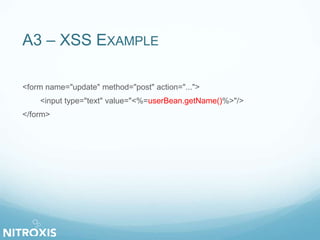 A3 – XSS EXAMPLE 
<form name="update" method="post" action="..."> 
<input type="text" value="<%=userBean.getName()%>"/> 
</form> 
 