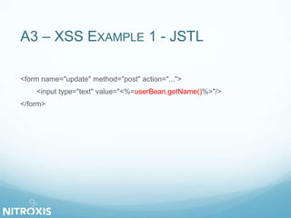A3 – XSS EXAMPLE 1 - JSTL
<form name="update" method="post" action="...">
<input type="text" value="<%=userBean.getName()%>"/>
</form>
 