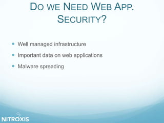 DO WE NEED WEB APP.
SECURITY?
 Well managed infrastructure
 Important data on web applications
 Malware spreading
 