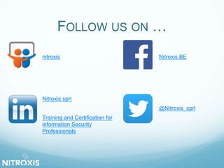 FOLLOW US ON …
@Nitroxis_sprl
nitroxis Nitroxis.BE
Training and Certification for
information Security
Professionals
Nitroxis sprl
 