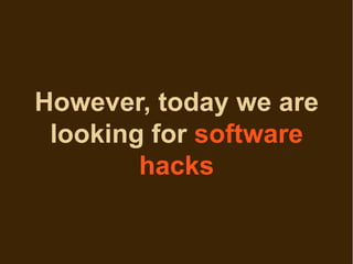However, today we are
 looking for software
        hacks
 