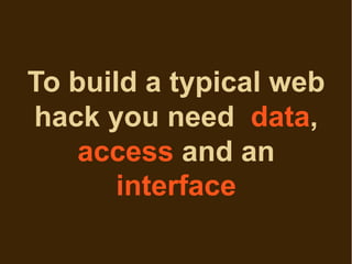 To build a typical web
hack you need data,
    access and an
       interface
 