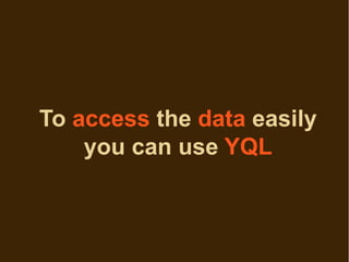 To access the data easily
    you can use YQL
 