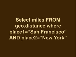 Select miles FROM
  geo.distance where
place1=“San Francisco”
AND place2=“New York”
 