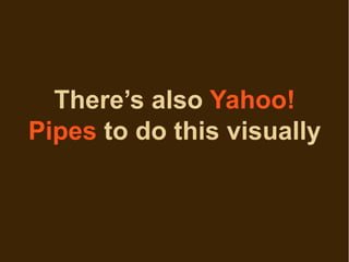 There’s also Yahoo!
Pipes to do this visually
 
