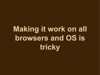 Making it work on all
browsers and OS is
      tricky
 