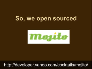 So, we open sourced




http://developer.yahoo.com/cocktails/mojito/
 