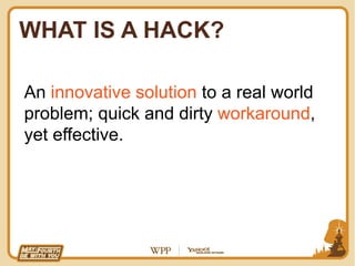 WHAT IS A HACK?

An innovative solution to a real world
problem; quick and dirty workaround,
yet effective.
 