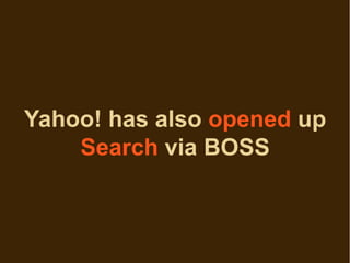 Yahoo! has also opened up
    Search via BOSS
 